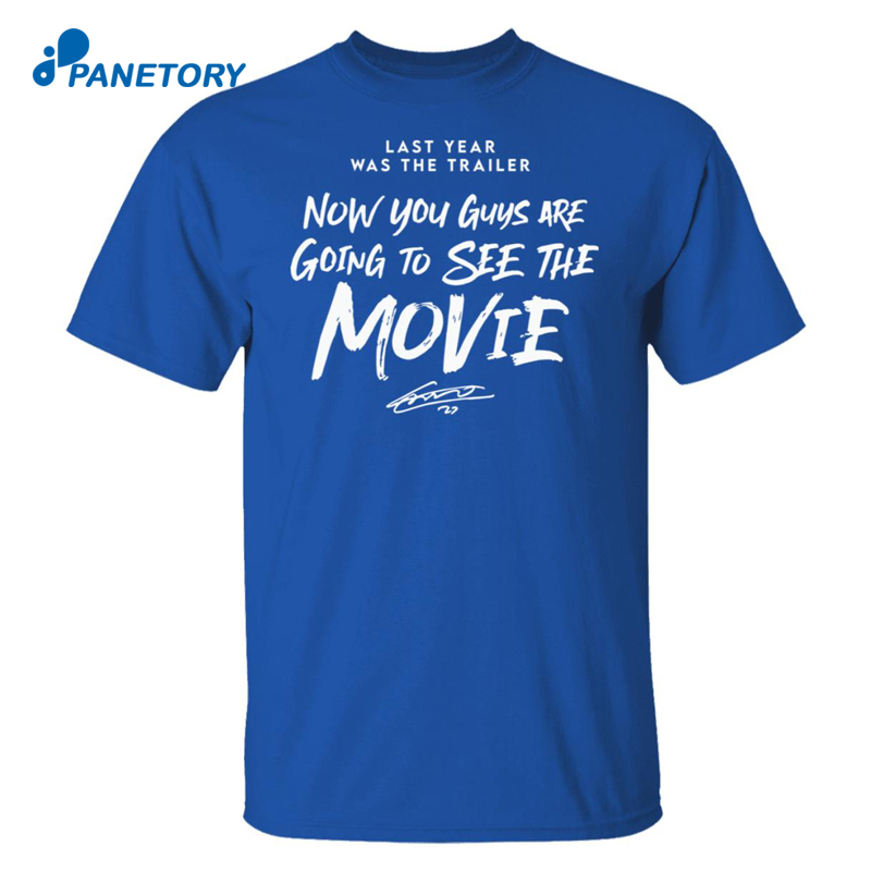 Last Year Was The Trailer Now You Guys Are Going To See The Movie Shirt