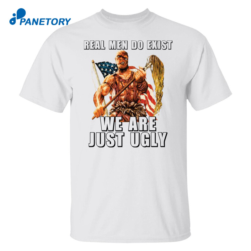 Toxie Real Men Do Exist We Are Just Ugly Shirt