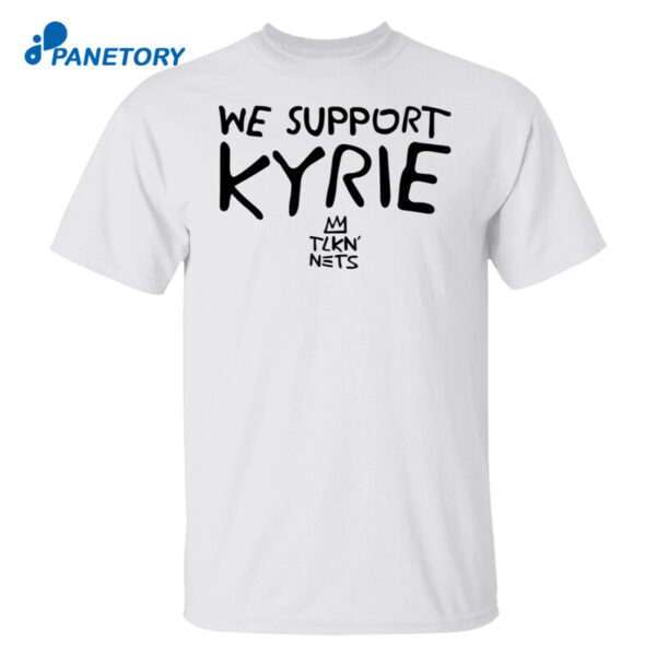We Support Kyrie Tlkn Nets Shirt