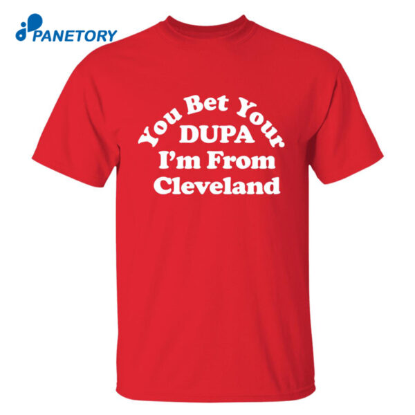 You Bet Your Dupa I’m From Cleveland Shirt