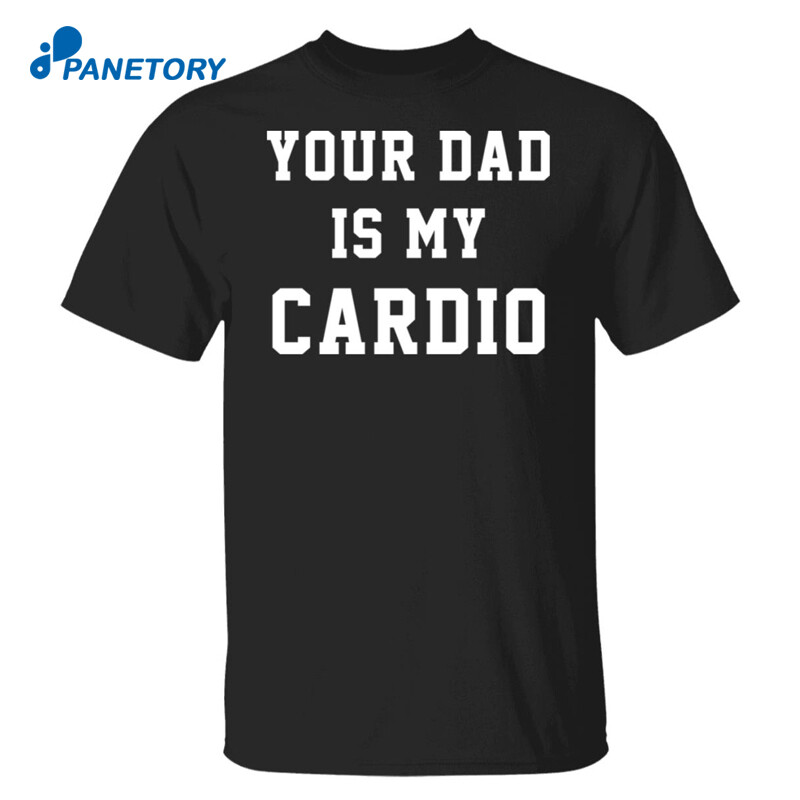 Your Dad Is My Cardio Shirt