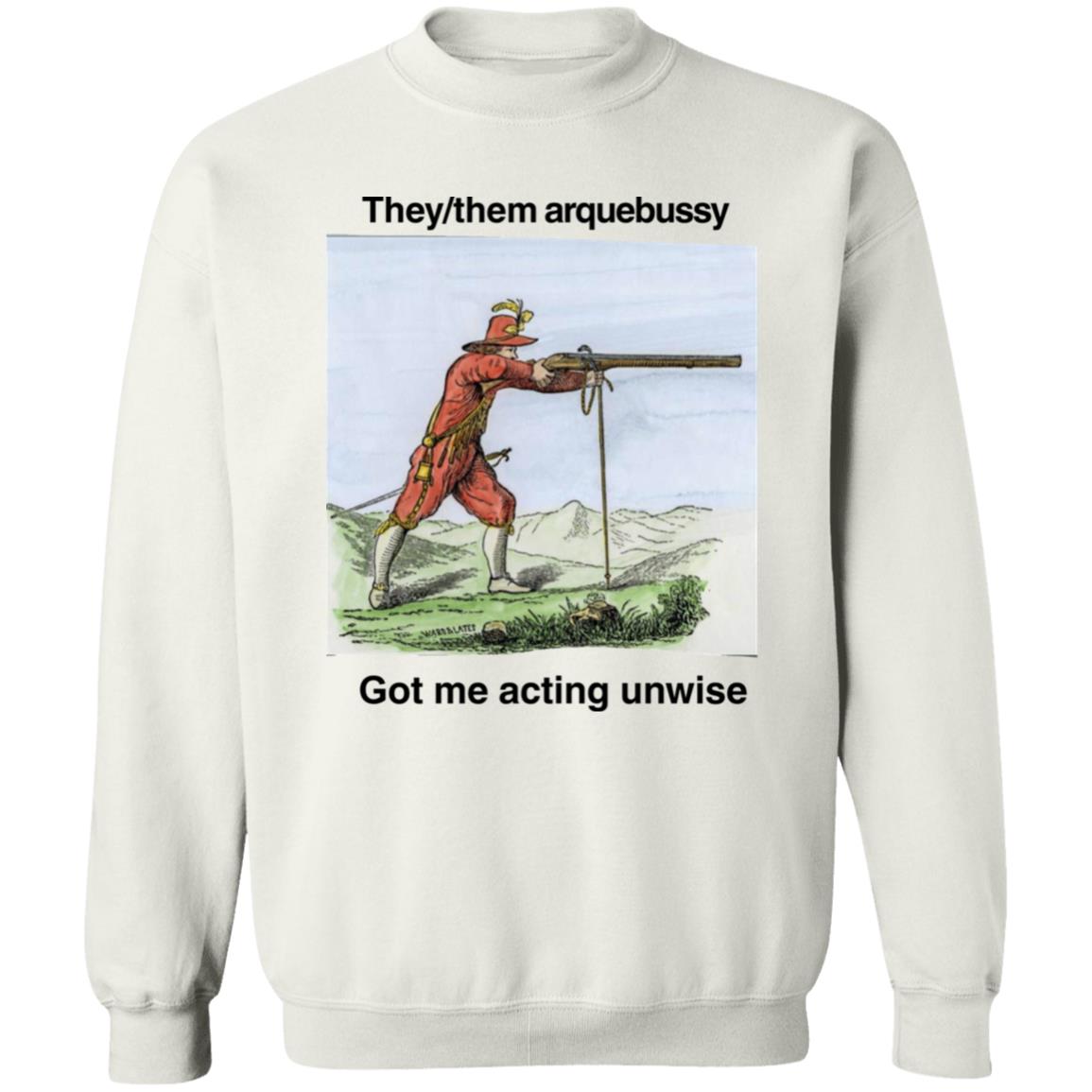 They Them Arquebussy Got Me Acting Unwise Shirt 1