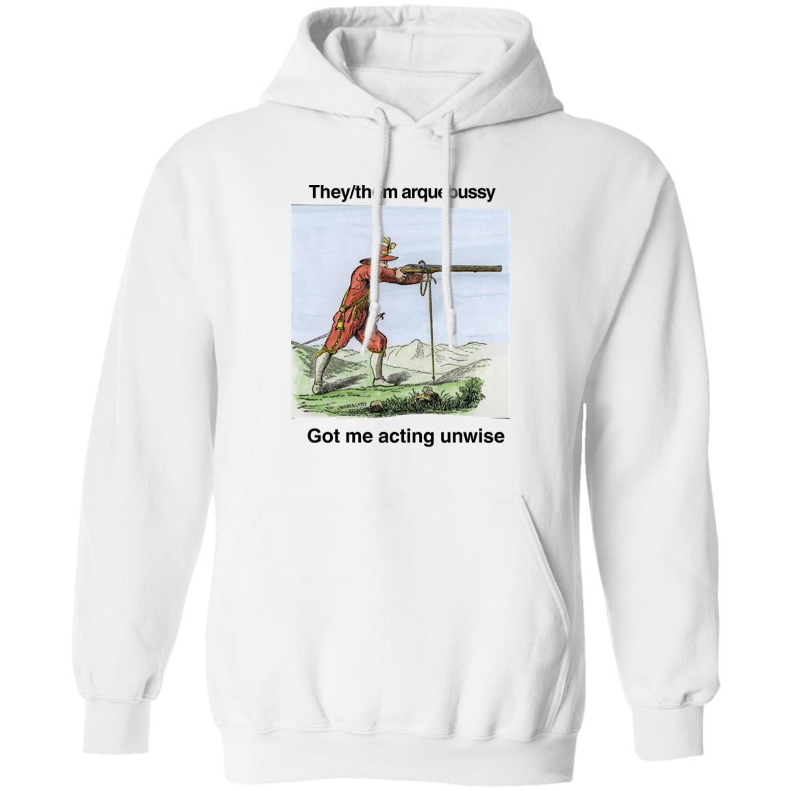 They Them Arquebussy Got Me Acting Unwise Shirt Panetory – Graphic Design Apparel &Amp; Accessories Online