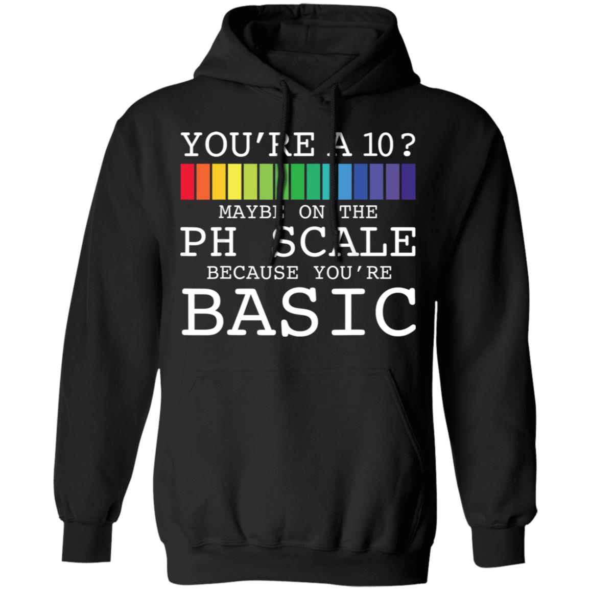 You’re A 10 Maybe On The Ph Scale Because You’re Basic Shirt 1