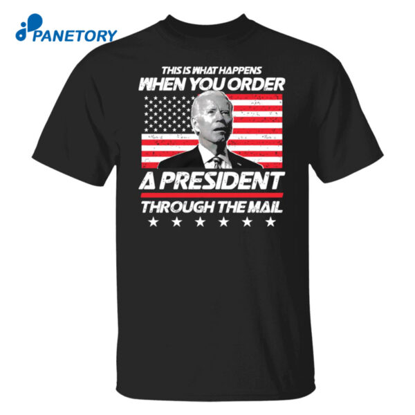 Biden This Is What Happens When You Order A President Through The Mail Shirt