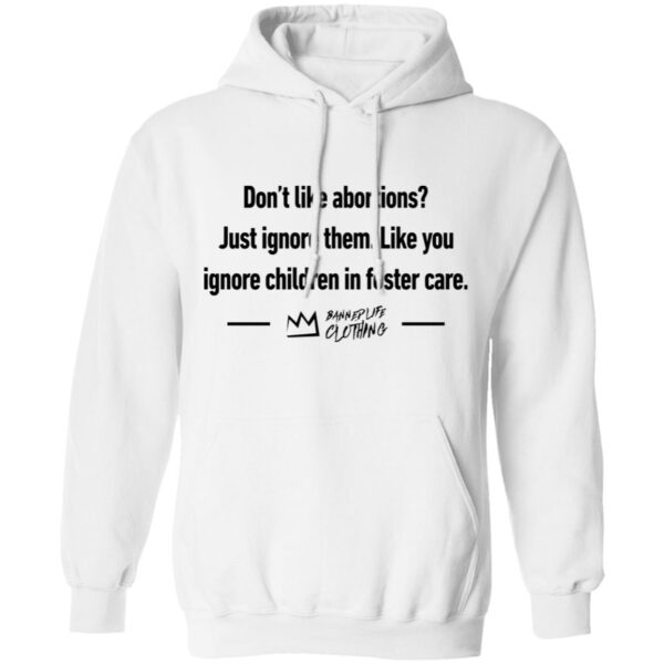 Don'T Like Abortions Just Ignore Them Like You Ignore Children In Foster Care Shirt