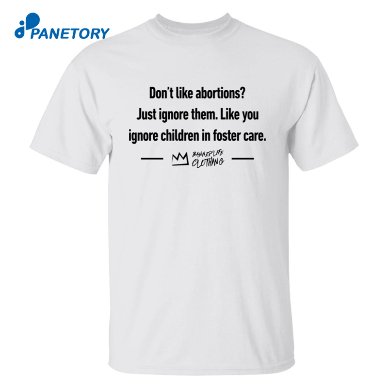 Don’t Like Abortions Just Ignore Them Like You Ignore Children In Foster Care Shirt