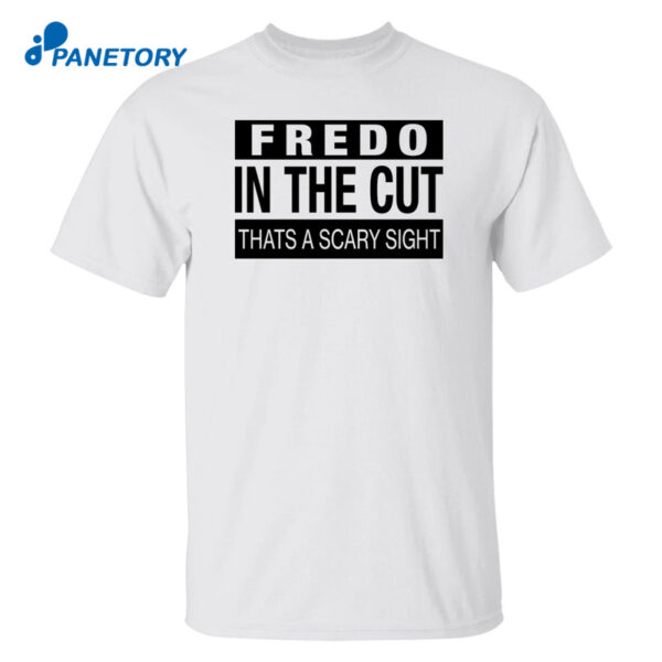 Fredo In The Cut That'S A Scary Sight Shirt