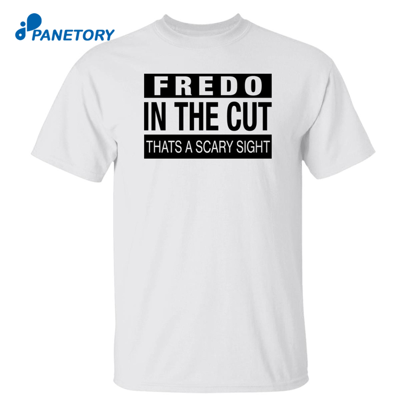Fredo In The Cut That’s A Scary Sight Shirt
