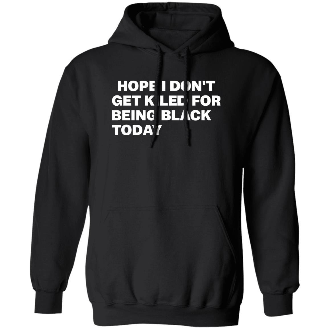 Hope I Don'T Get Killed For Being Black Today Shirt Panetory – Graphic Design Apparel &Amp; Accessories Online