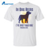 In Dog Beers I’ve Only Had One Perking Cove Shirt