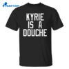 Kyrie Is A Douche T Shirt