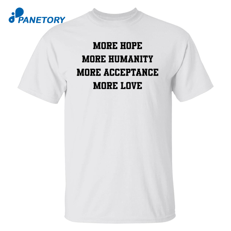 More Hope More Humanity More Acceptance More Love Shirt