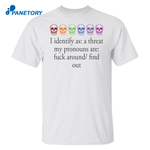 Skull I Identify As A Threat My Pronouns Are Fuck Around Find Out Shirt