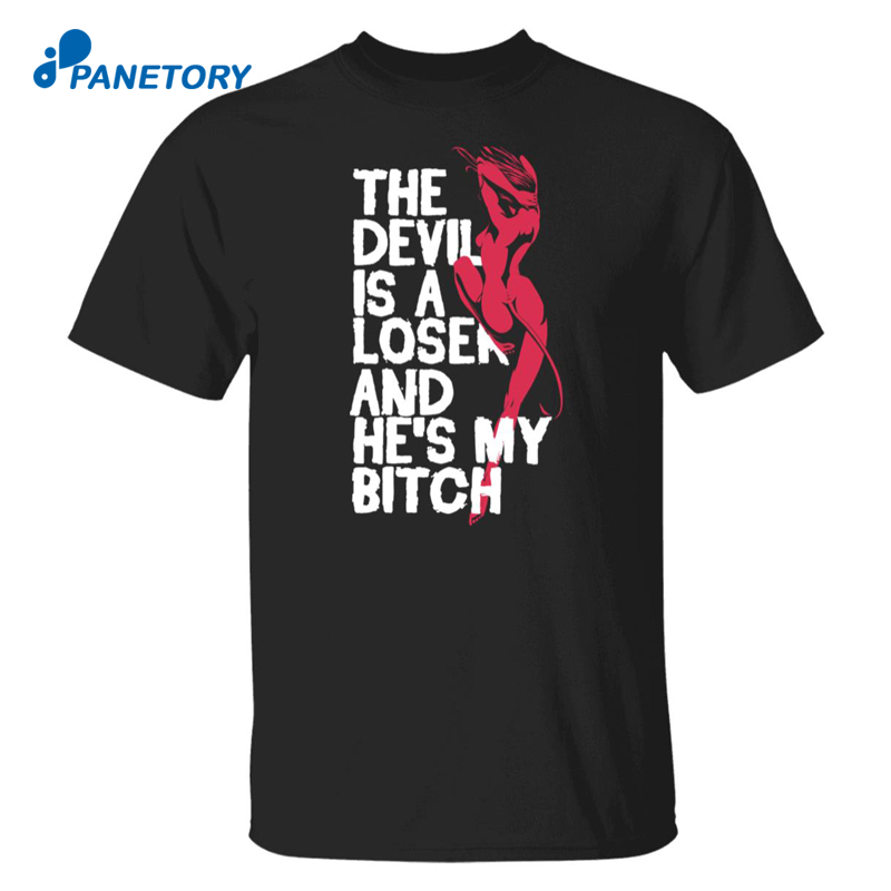 The Devil Is A Loser And He’s My Bitch Shirt