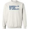 Baseball Is Better At Wrigley Shirt 21