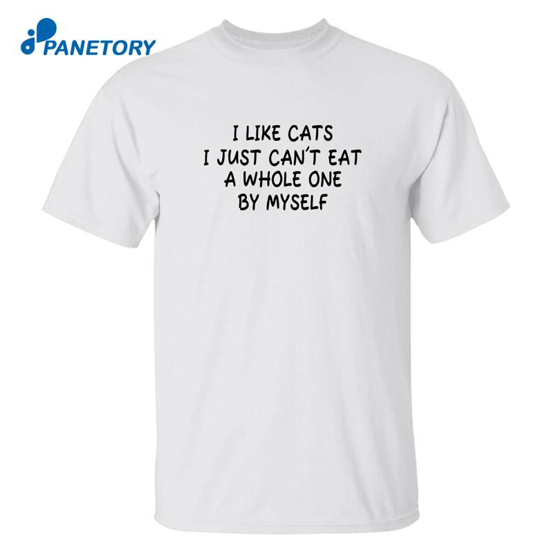 I Like Cats I Just Can’t Eat A Whole One By Myself Shirt