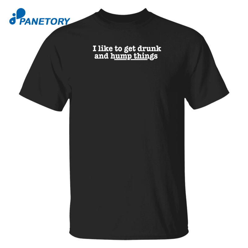 I Like To Get Drunk And Hump Things Shirt