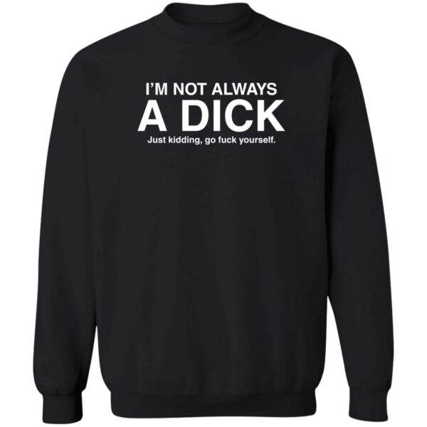 I'M Not Always A Dick Just Kidding Go Fuck Yourself Shirt