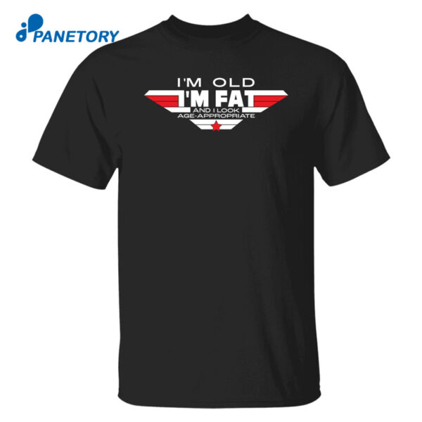 I'M Old I'M Fat And I Look Age Appropriate Shirt