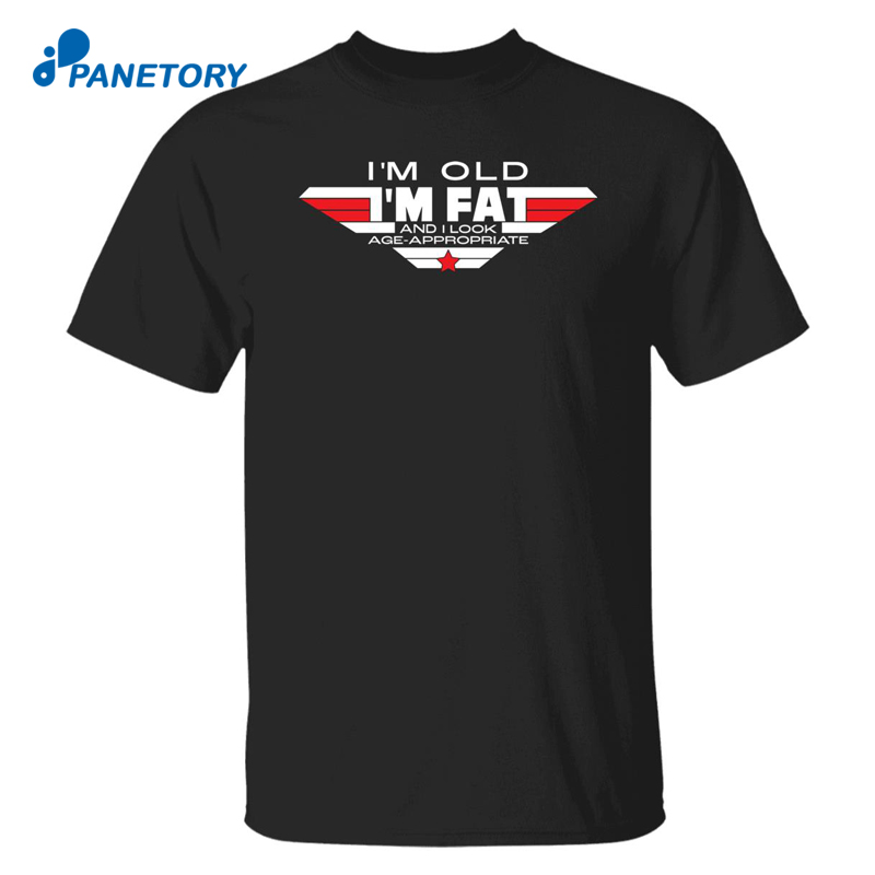 I’m Old I’m Fat And I Look Age Appropriate Shirt