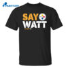 Pittsburgh Steelers Say Watt Tj Watt 90 Shirt