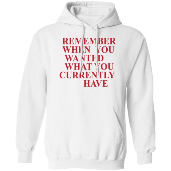 Remember When You Wanted What You Currently Have Shirt