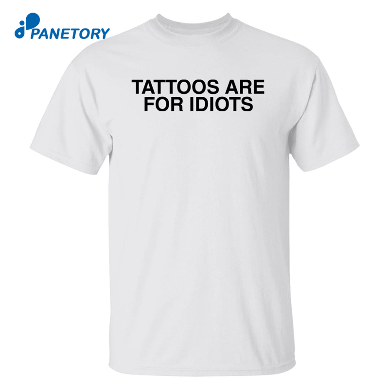Tattoos Are For Idiots Shirt