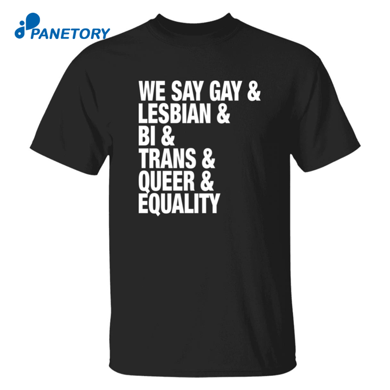 We Say Gay Lesbian Bi Trans Queer Equality Shirt
