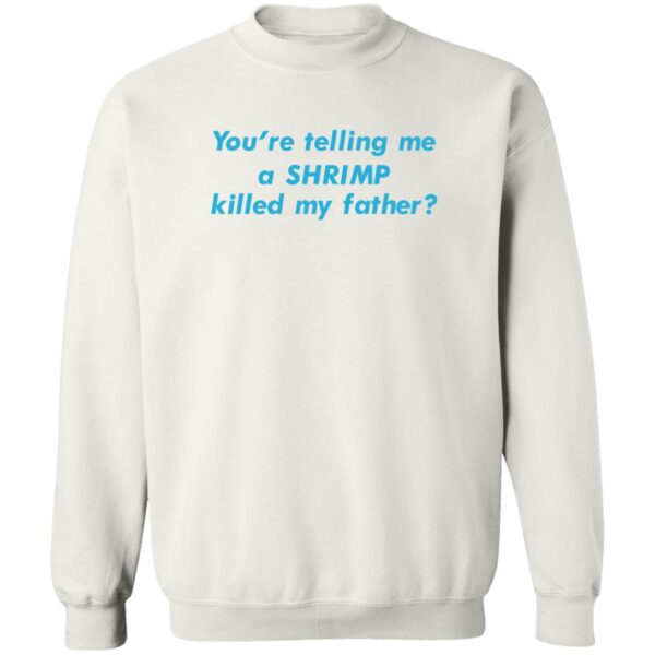 You'Re Telling Me A Shrimp Killed My Father Shirt