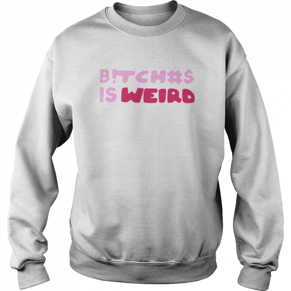 Bitches Is Weird Shirt Panetory – Graphic Design Apparel &Amp; Accessories Online