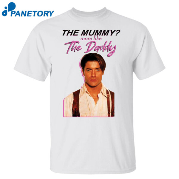 Brendan Fraser The Mummy More Like The Daddy Shirt