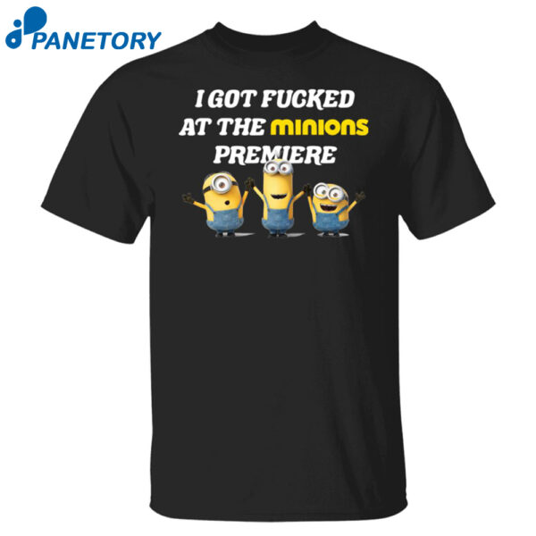I Got Fucked At The Minions Premiere Shirt