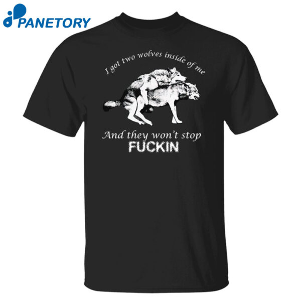 I Got Two Wolves Inside Me And They Won'T Stop Fuckin Shirt