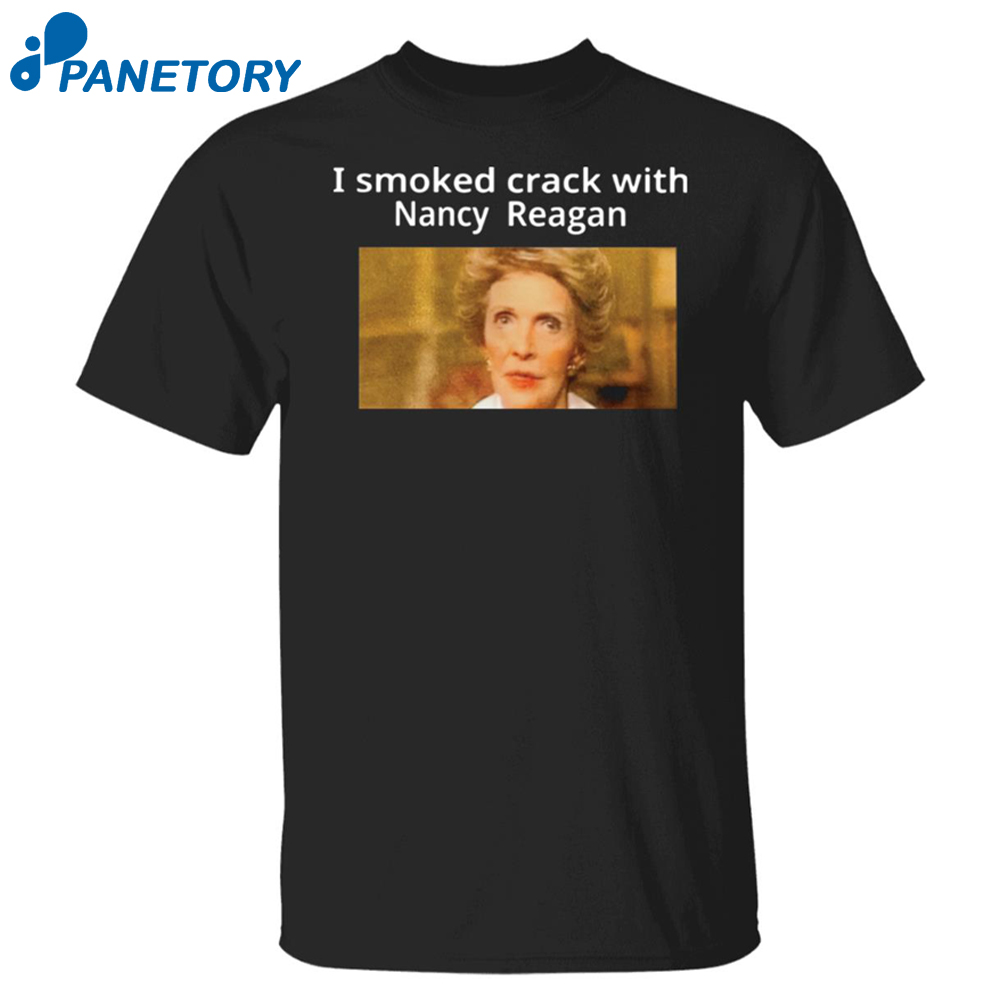 I Smoked Crack With Nancy Reagan Shirt