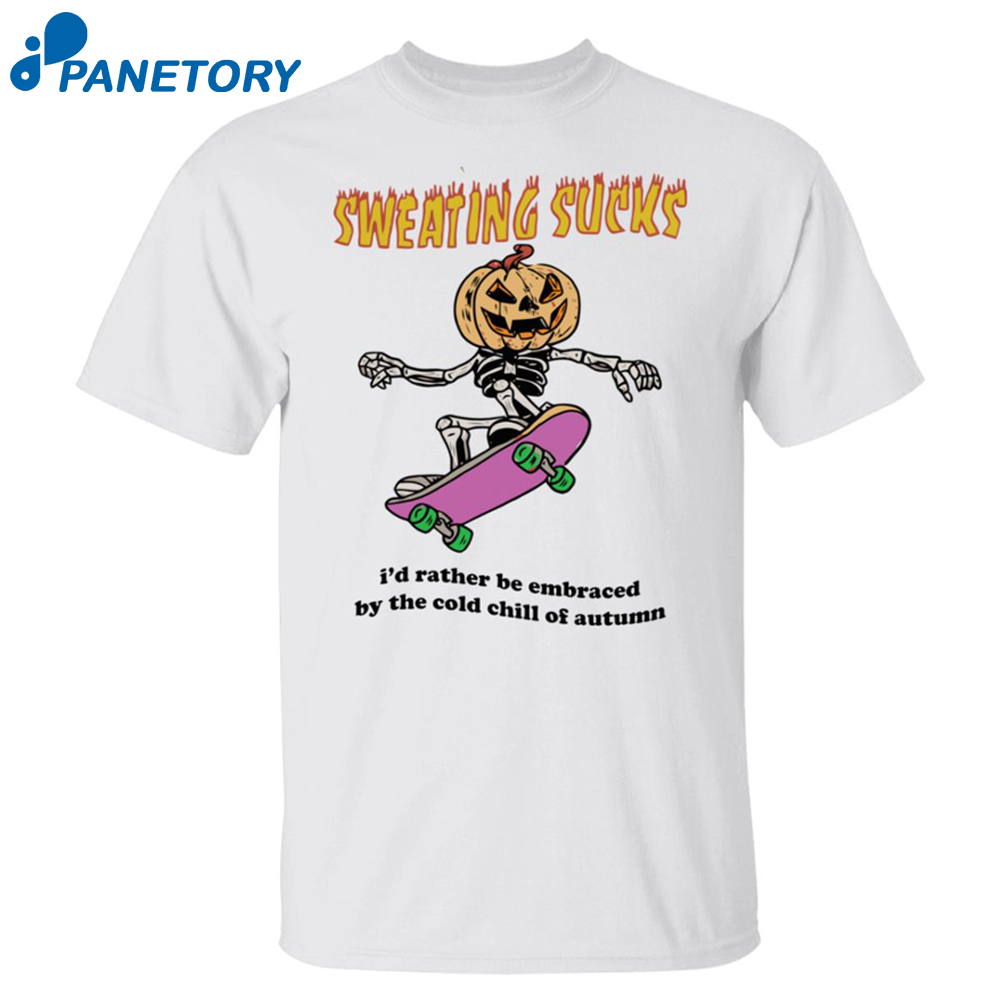 Sweating Sucks I’d Rather Be Embraced By The Cold Chill Of Autumn Shirt