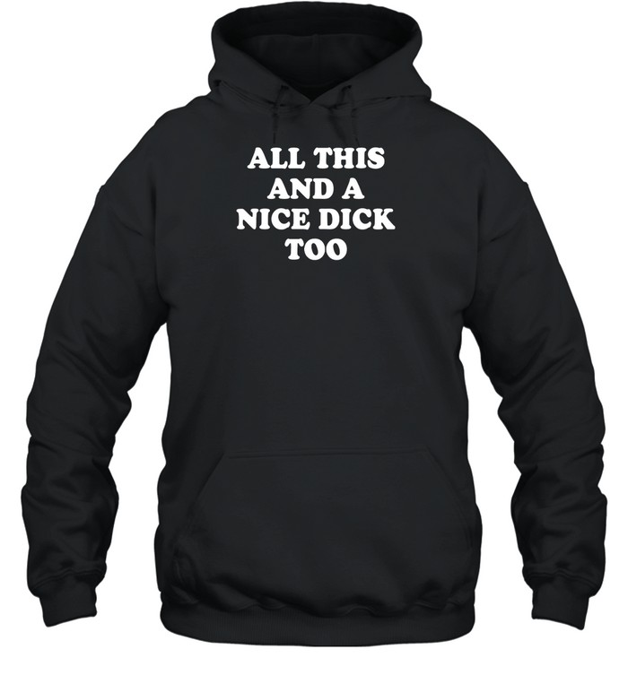 All This And A Nice Dick Too Shirt Panetory – Graphic Design Apparel &Amp; Accessories Online