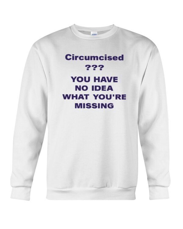 Circumcised You Have No Idea What You Re Missing Shirt