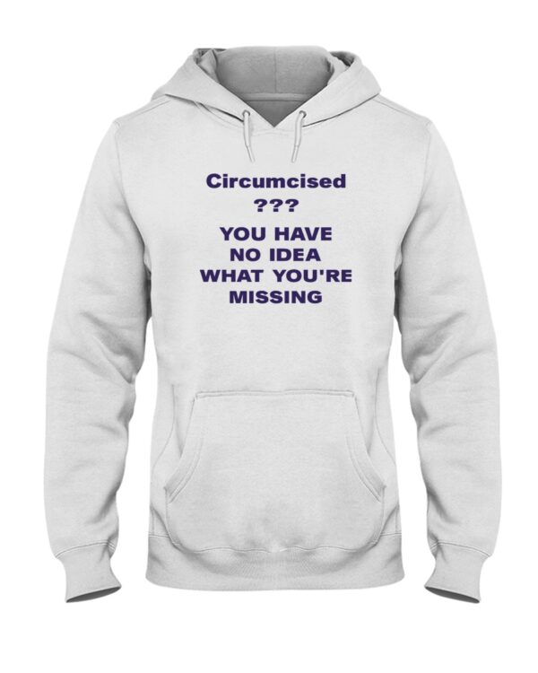 Circumcised You Have No Idea What You Re Missing Shirt