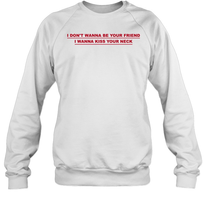 I Don'T Wanna Be Your Friend I Wanna Kiss Your Neck Shirt Panetory – Graphic Design Apparel &Amp; Accessories Online