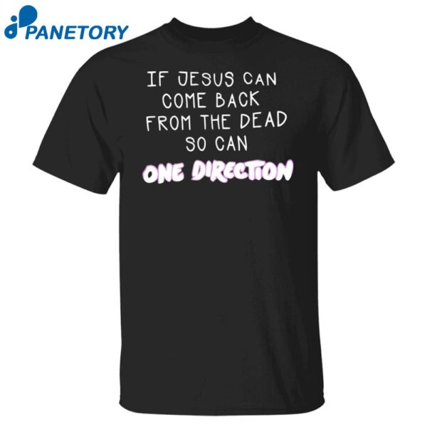 If Jesus Can Come Back From The Dead So Can One Direction Shirt