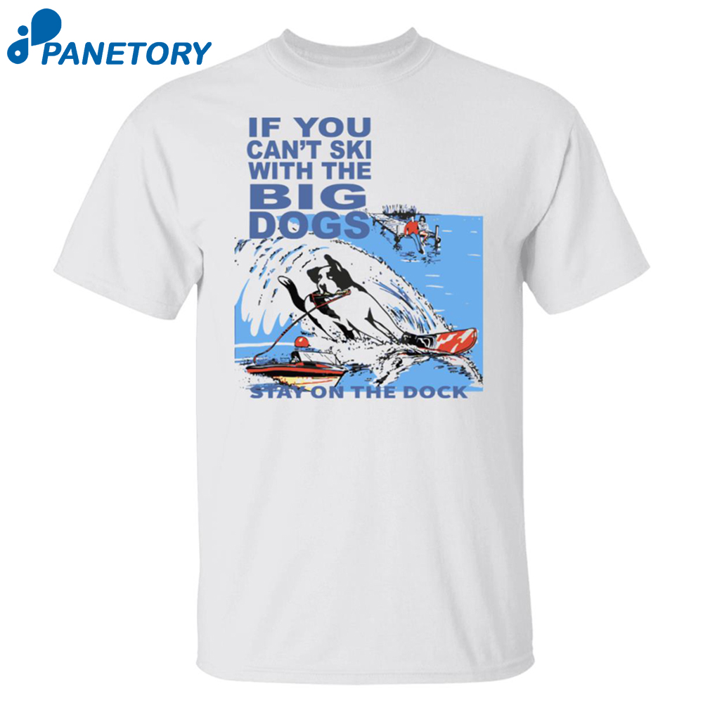 If You Can’t Ski With The Big Dogs Stay On The Dock Shirt