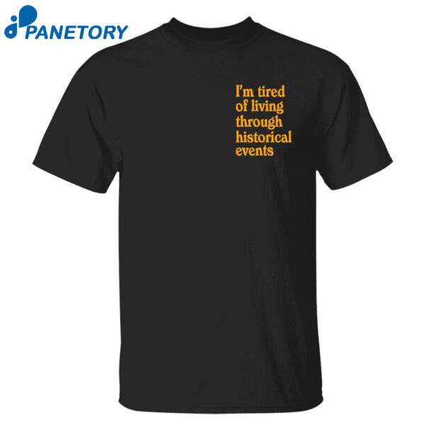 I'M Tired Of Living Through Historical Events Shirt