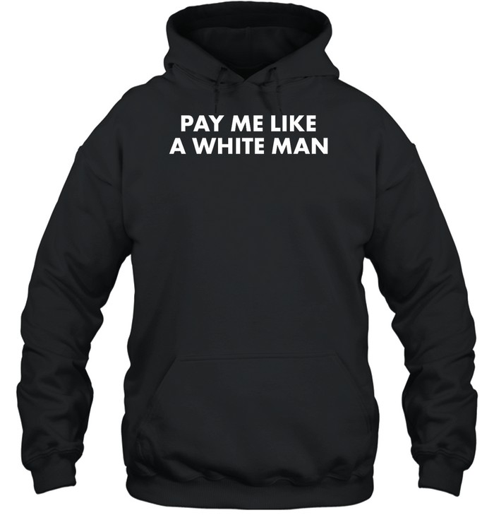 Pay Me Like A White Man Shirts Panetory – Graphic Design Apparel &Amp; Accessories Online
