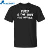 Pussy Is The Cure For Autism Shirt