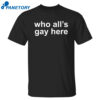 Who All’s Gay Here Shirt