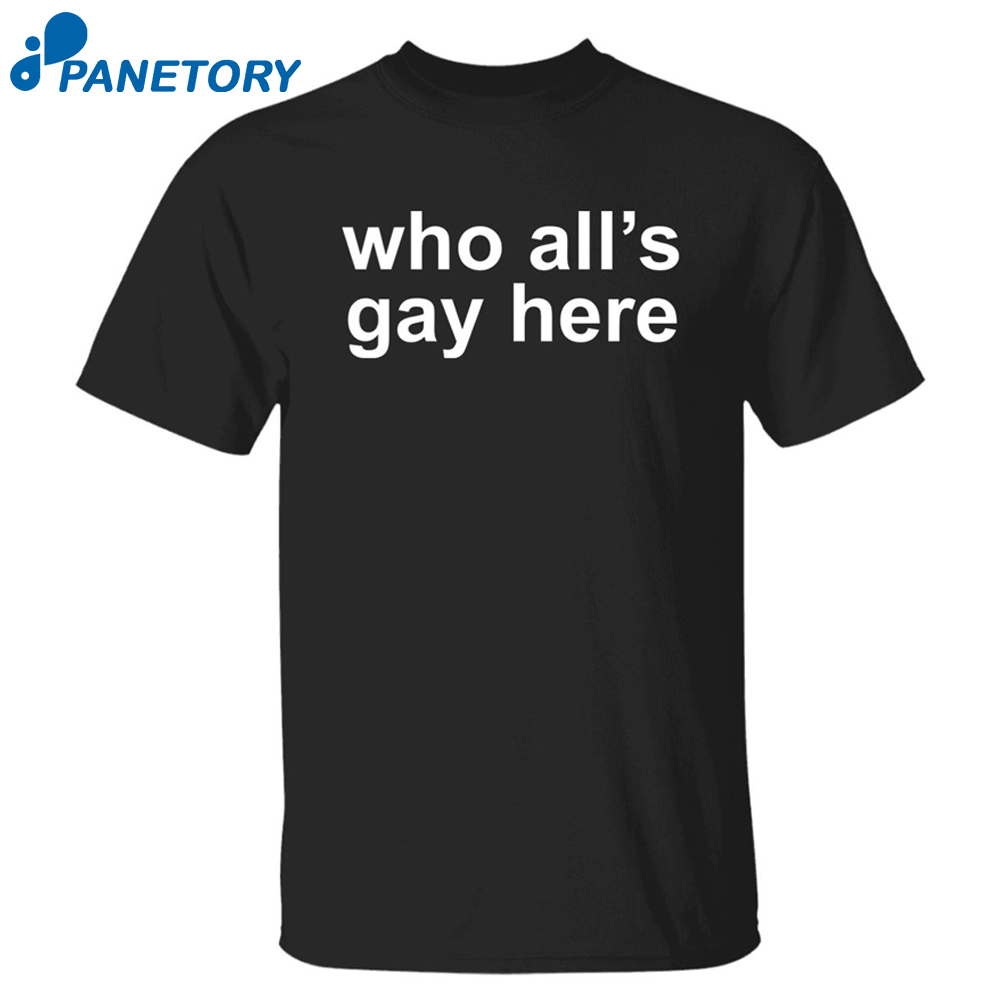 Who All’s Gay Here Shirt