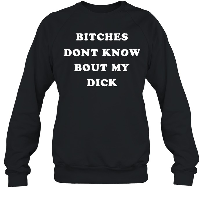 Bitches Don'T Know Bout My Dick Shirt Panetory – Graphic Design Apparel &Amp; Accessories Online
