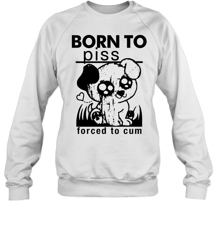 Born To Piss Forced To Cum Shirt 1
