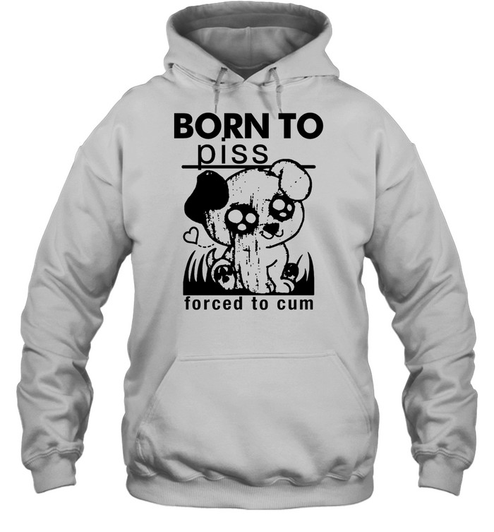 Born To Piss Forced To Cum Shirt 2